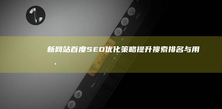 新网站百度SEO优化策略：提升搜索排名与用户体验